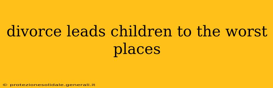 divorce leads children to the worst places