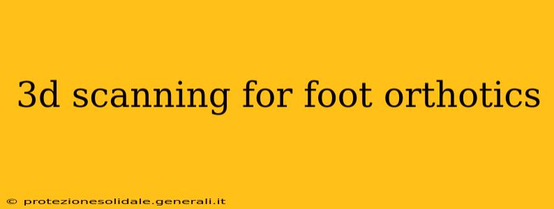 3d scanning for foot orthotics