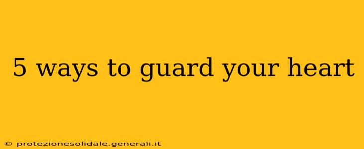 5 ways to guard your heart