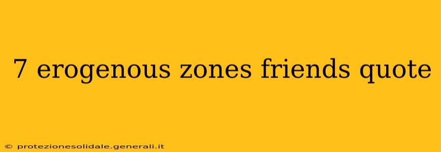7 erogenous zones friends quote