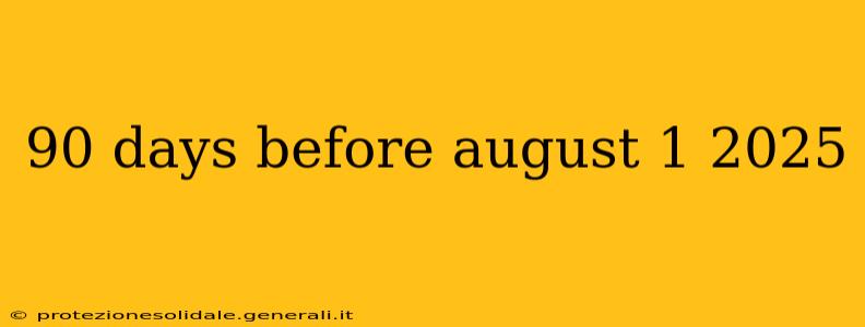 90 days before august 1 2025
