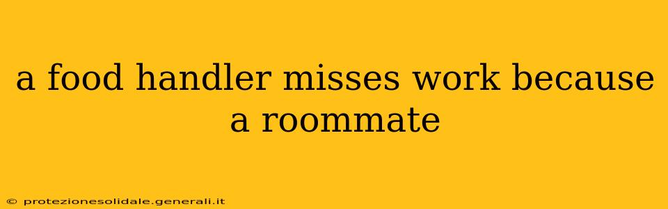 a food handler misses work because a roommate