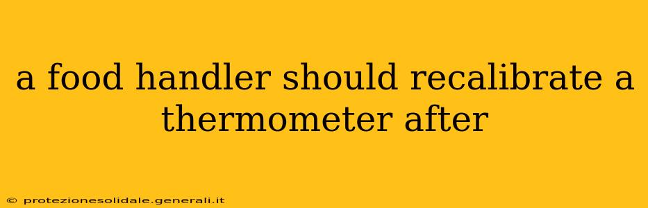 a food handler should recalibrate a thermometer after