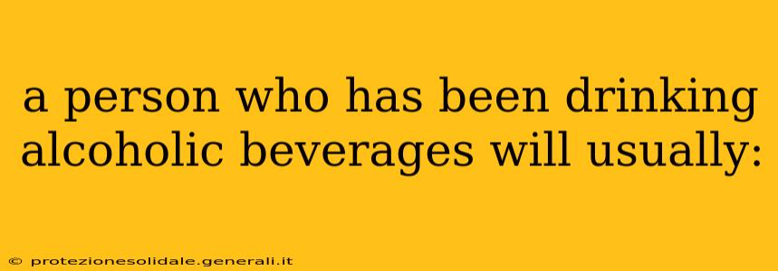 a person who has been drinking alcoholic beverages will usually: