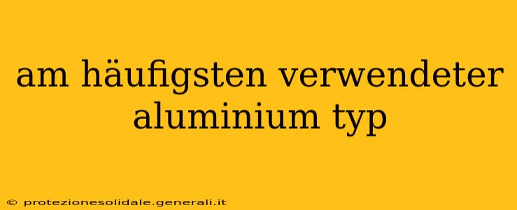 am häufigsten verwendeter aluminium typ