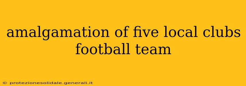 amalgamation of five local clubs football team