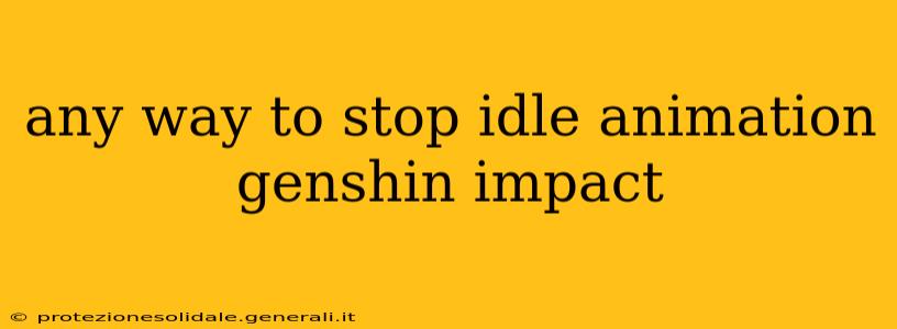 any way to stop idle animation genshin impact