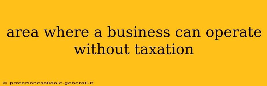 area where a business can operate without taxation