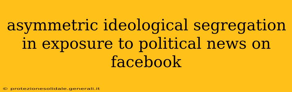 asymmetric ideological segregation in exposure to political news on facebook