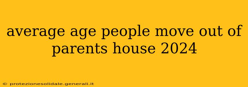 average age people move out of parents house 2024