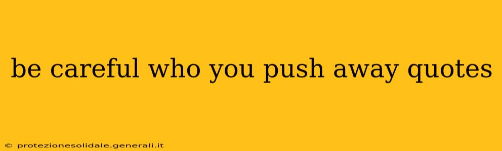 be careful who you push away quotes