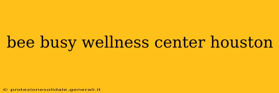 bee busy wellness center houston