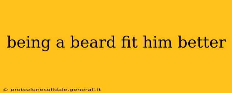 being a beard fit him better