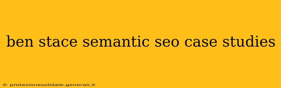 ben stace semantic seo case studies
