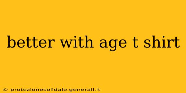 better with age t shirt