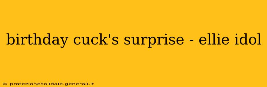 birthday cuck's surprise - ellie idol birthday cuck's surprise - ellie idol