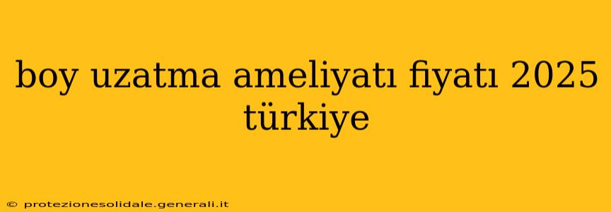 boy uzatma ameliyatı fiyatı 2025 türkiye