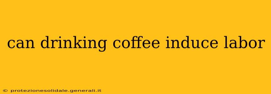 can drinking coffee induce labor