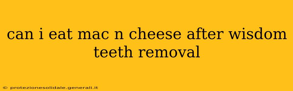 can i eat mac n cheese after wisdom teeth removal