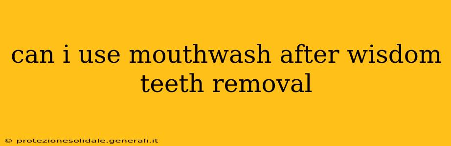 can i use mouthwash after wisdom teeth removal