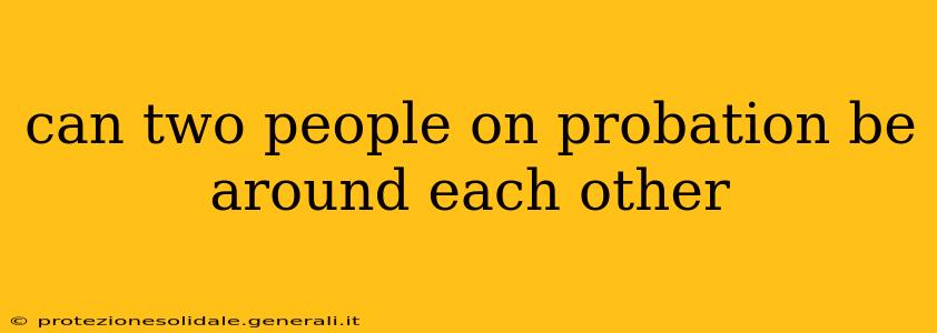 can two people on probation be around each other