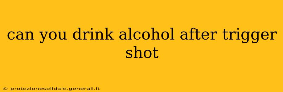 can you drink alcohol after trigger shot