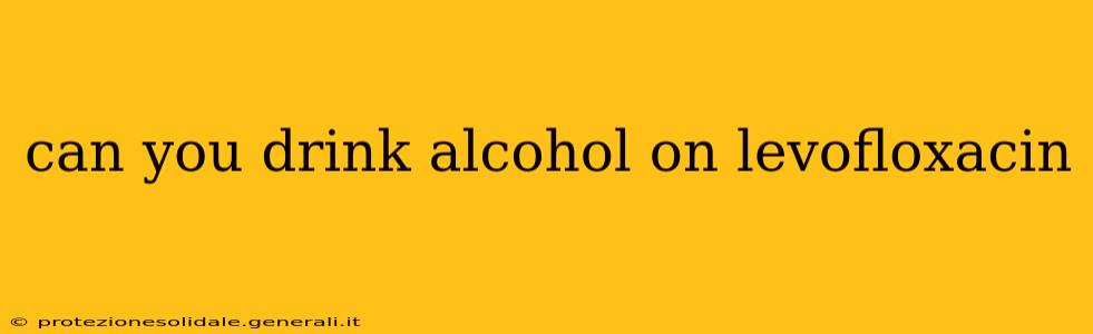 can you drink alcohol on levofloxacin