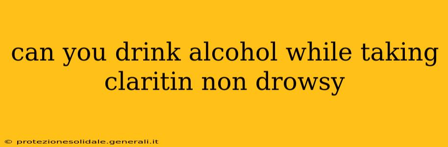 can you drink alcohol while taking claritin non drowsy