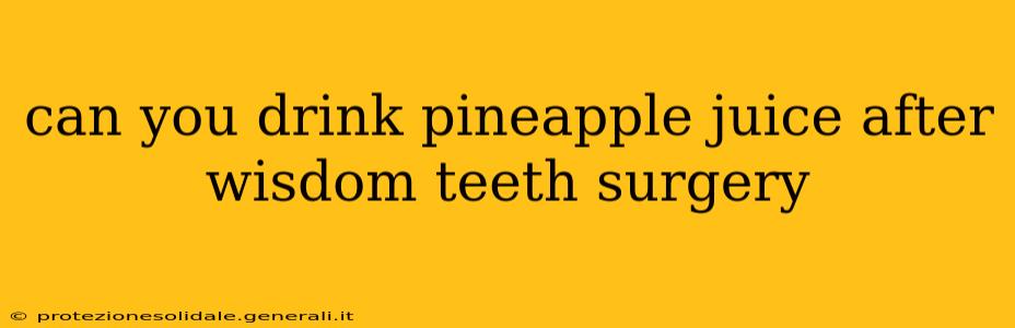 can you drink pineapple juice after wisdom teeth surgery