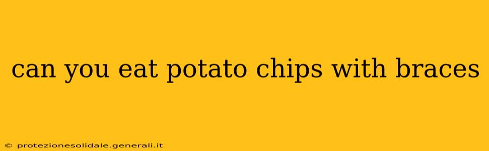 can you eat potato chips with braces
