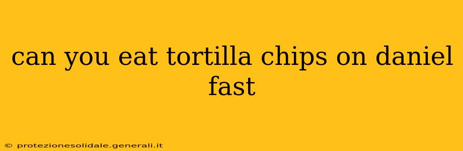 can you eat tortilla chips on daniel fast