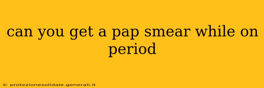 can you get a pap smear while on period