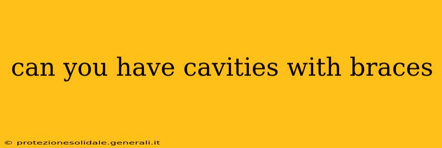 can you have cavities with braces
