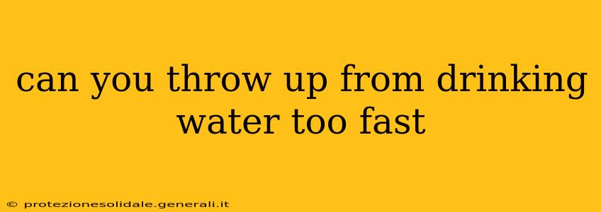 can you throw up from drinking water too fast