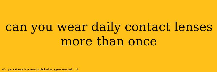 can you wear daily contact lenses more than once