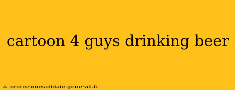 cartoon 4 guys drinking beer