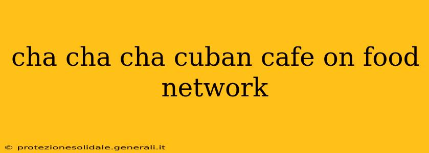 cha cha cha cuban cafe on food network