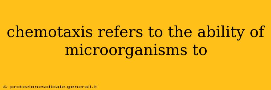 chemotaxis refers to the ability of microorganisms to
