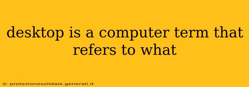 desktop is a computer term that refers to what