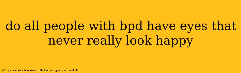do all people with bpd have eyes that never really look happy