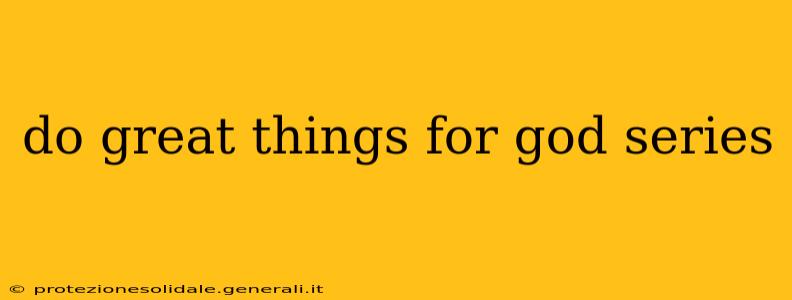 do great things for god series