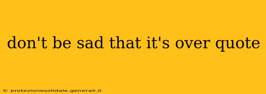 don't be sad that it's over quote
