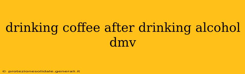 drinking coffee after drinking alcohol dmv