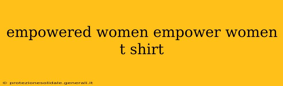 empowered women empower women t shirt