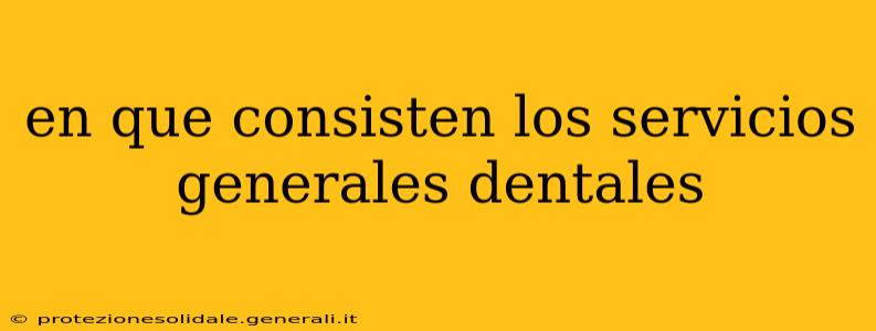 en que consisten los servicios generales dentales
