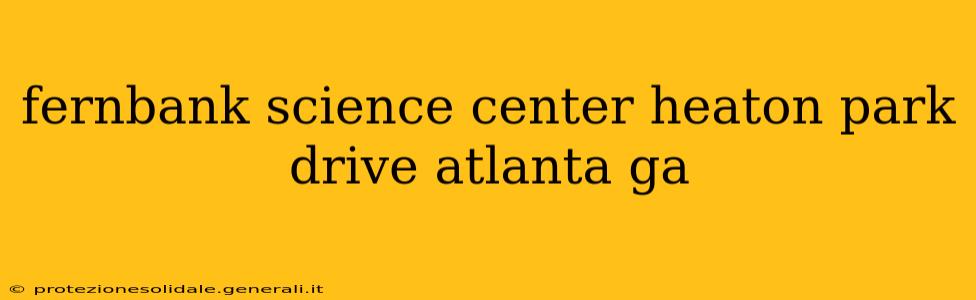 fernbank science center heaton park drive atlanta ga