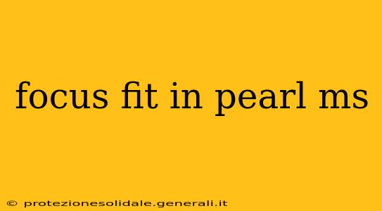 focus fit in pearl ms