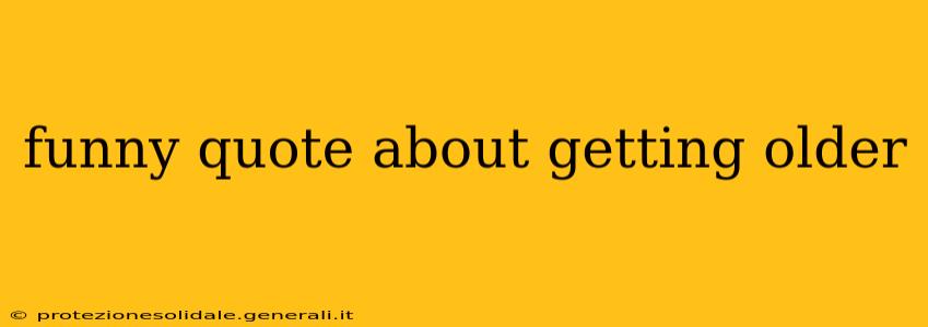 funny quote about getting older