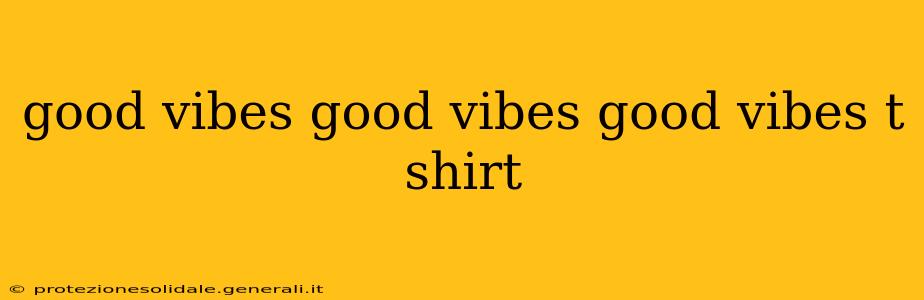 good vibes good vibes good vibes t shirt