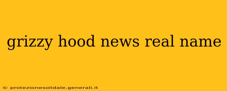 grizzy hood news real name